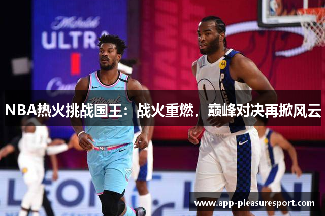 NBA热火挑战国王：战火重燃，巅峰对决再掀风云