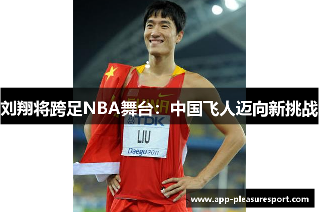 刘翔将跨足NBA舞台：中国飞人迈向新挑战