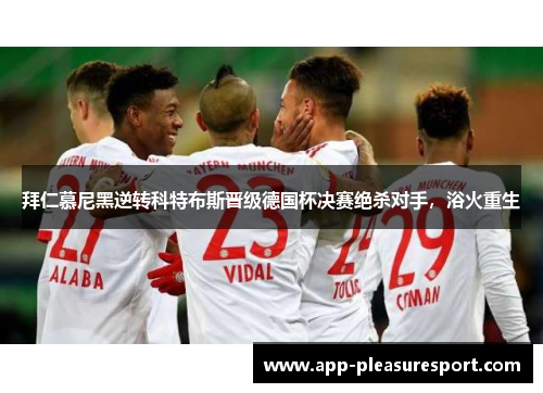 拜仁慕尼黑逆转科特布斯晋级德国杯决赛绝杀对手，浴火重生