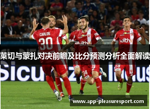 莱切与蒙扎对决前瞻及比分预测分析全面解读